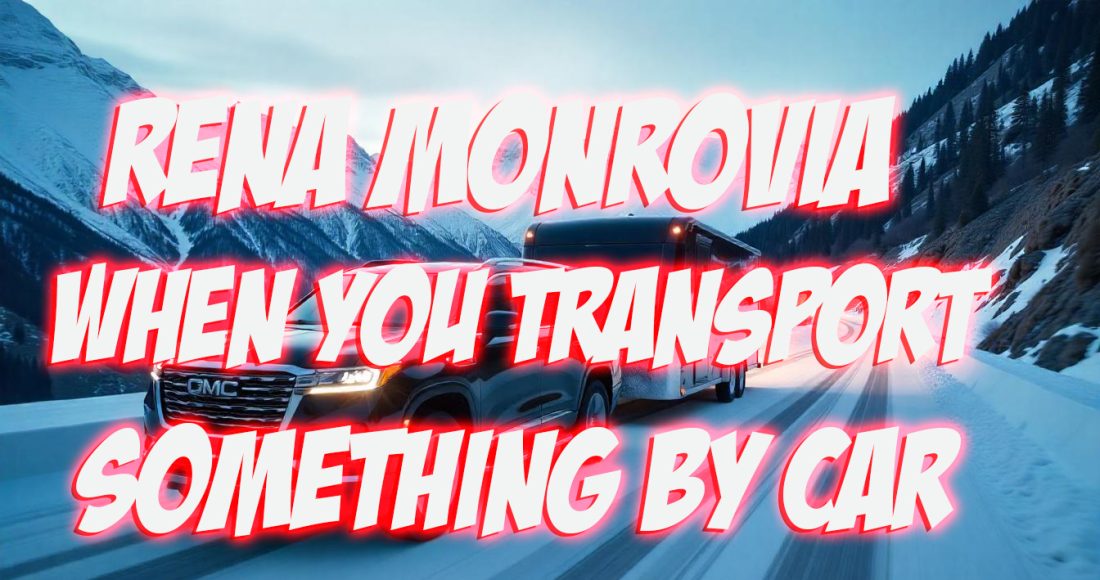 Rena Monrovia When You Transport Something by Car