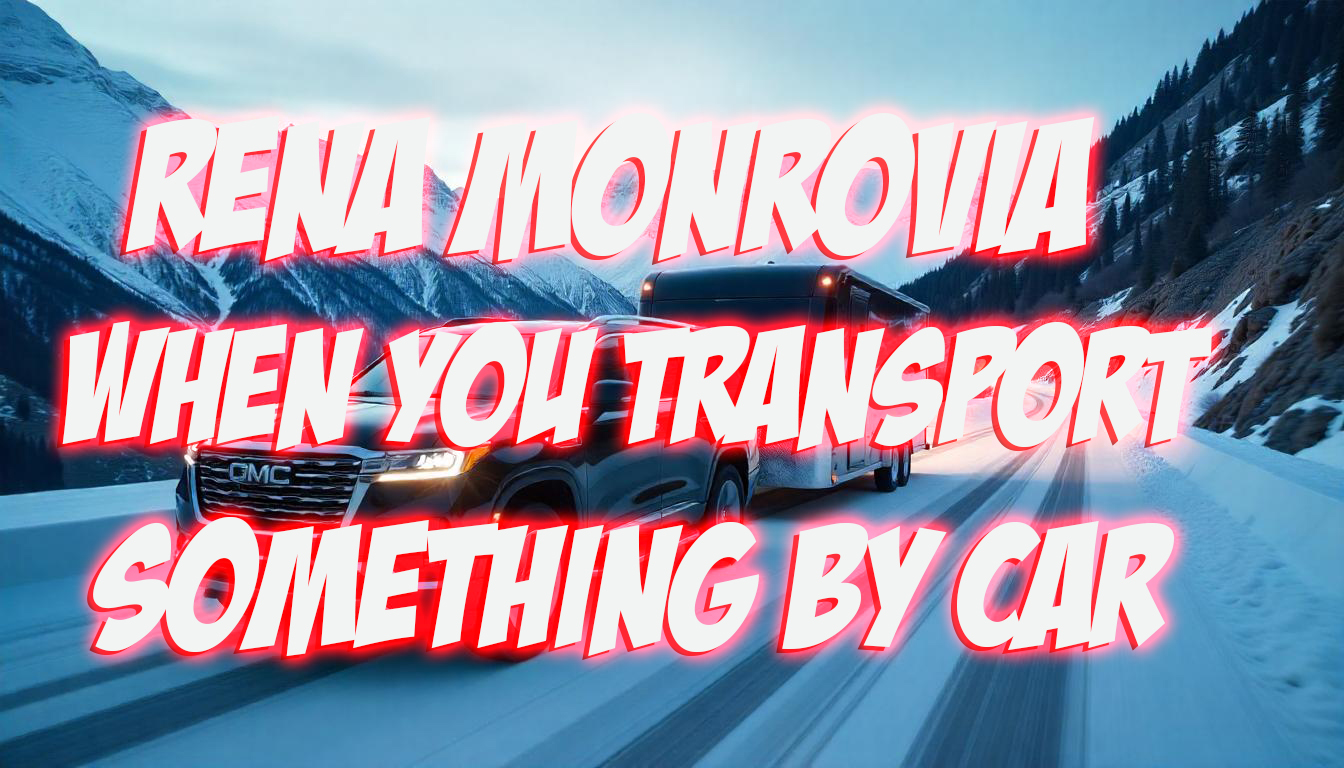 Rena Monrovia When You Transport Something by Car