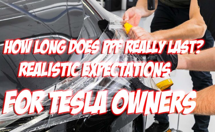How Long Does PPF Really Last Realistic Expectations for Tesla Owners